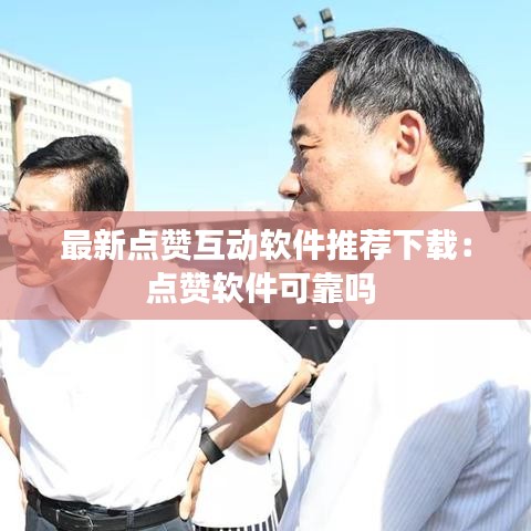 最新点赞互动软件推荐下载：点赞软件可靠吗 