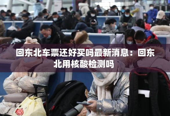 回东北车票还好买吗最新消息：回东北用核酸检测吗 