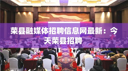 荣县融媒体招聘信息网最新：今天荣县招聘 