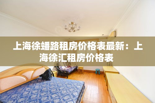 上海徐蟠路租房价格表最新：上海徐汇租房价格表 