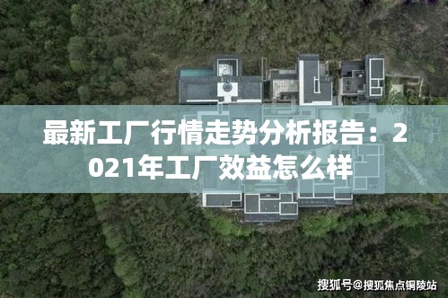 最新工厂行情走势分析报告：2021年工厂效益怎么样 