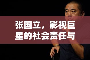 张国立，影视巨星的社会责任与艺术巅峰之路
