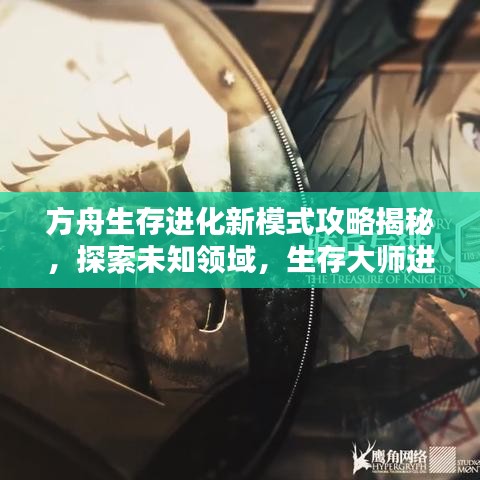 方舟生存进化新模式攻略揭秘，探索未知领域，生存大师进阶教程视频