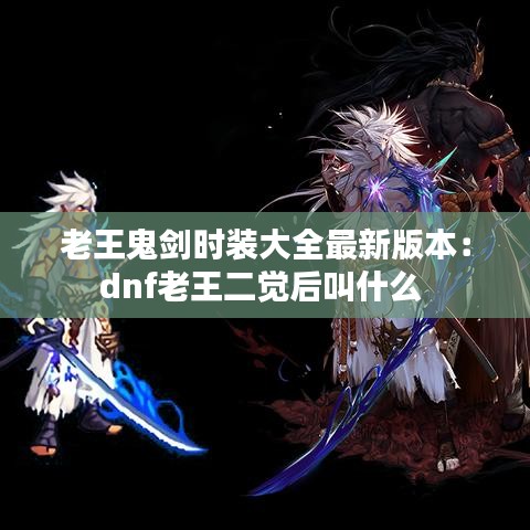 老王鬼剑时装大全最新版本：dnf老王二觉后叫什么 
