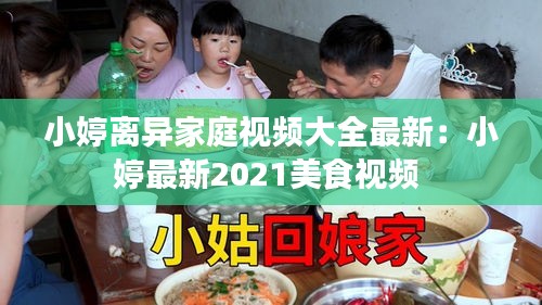 小婷离异家庭视频大全最新：小婷最新2021美食视频 
