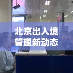 北京出入境管理新动态，一篇文章带你了解全面信息！