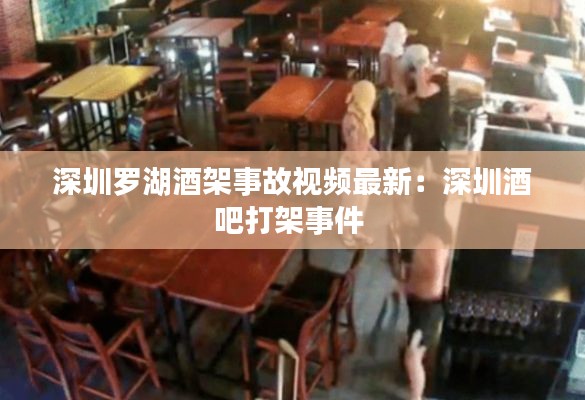 深圳罗湖酒架事故视频最新：深圳酒吧打架事件 