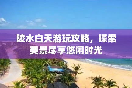 陵水白天游玩攻略，探索美景尽享悠闲时光