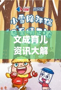 文成育儿资讯大解密，儿童成长焦点，育儿新动向一网打尽