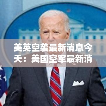 美英空袭最新消息今天：美国空军最新消息 