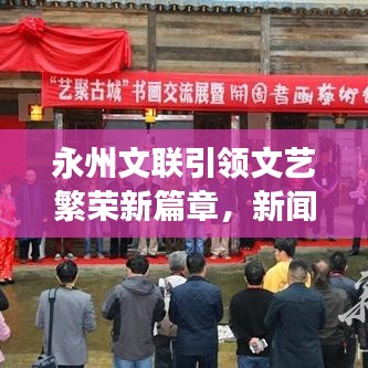永州文联引领文艺繁荣新篇章，新闻头条聚焦文艺盛事