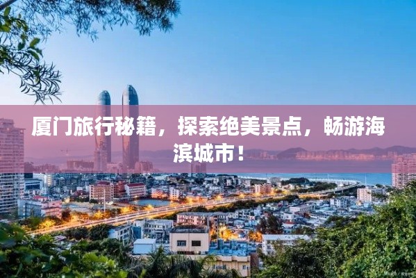 厦门旅行秘籍，探索绝美景点，畅游海滨城市！