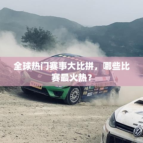 全球热门赛事大比拼，哪些比赛最火热？