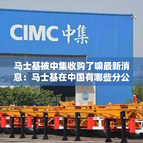 马士基被中集收购了嘛最新消息：马士基在中国有哪些分公司 
