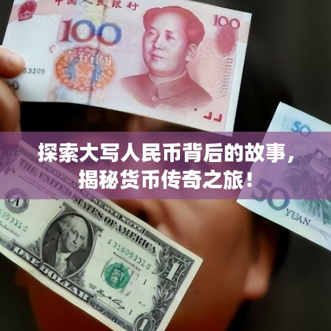 探索大写人民币背后的故事，揭秘货币传奇之旅！