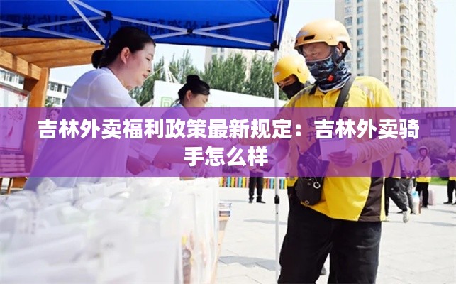 吉林外卖福利政策最新规定：吉林外卖骑手怎么样 