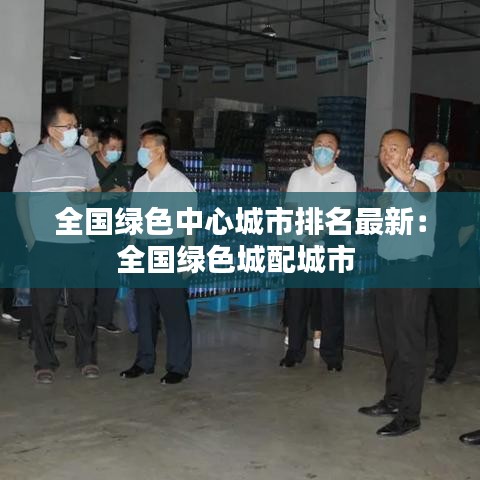 全国绿色中心城市排名最新：全国绿色城配城市 