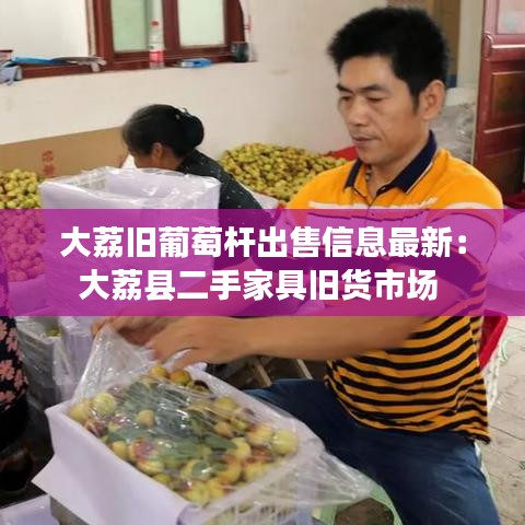 大荔旧葡萄杆出售信息最新：大荔县二手家具旧货市场 