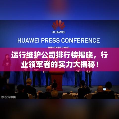 运行维护公司排行榜揭晓，行业领军者的实力大揭秘！
