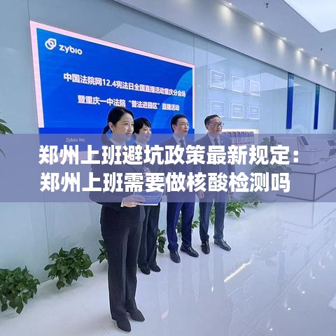 郑州上班避坑政策最新规定：郑州上班需要做核酸检测吗 
