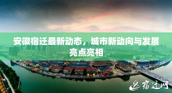 安徽宿迁最新动态，城市新动向与发展亮点亮相