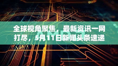 全球视角聚焦，最新资讯一网打尽，5月11日新闻头条速递