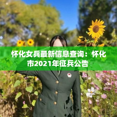怀化女兵最新信息查询：怀化市2021年征兵公告 