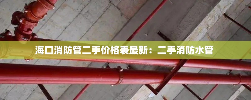 海口消防管二手价格表最新：二手消防水管 