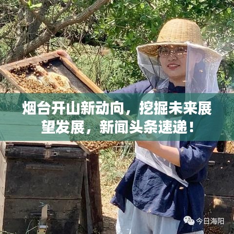 烟台开山新动向，挖掘未来展望发展，新闻头条速递！