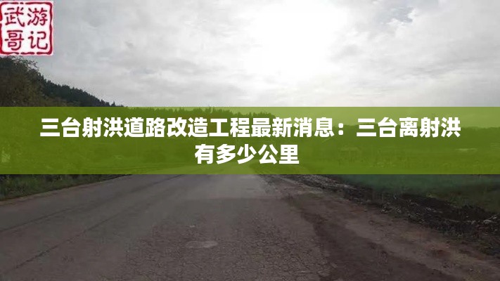 三台射洪道路改造工程最新消息：三台离射洪有多少公里 