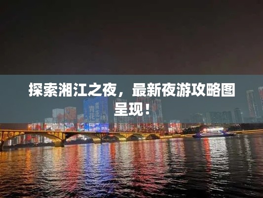 探索湘江之夜，最新夜游攻略图呈现！