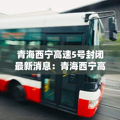 青海西宁高速5号封闭最新消息：青海西宁高速公路 