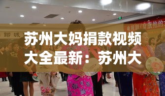 苏州大妈捐款视频大全最新：苏州大妈捐款视频大全最新信息 