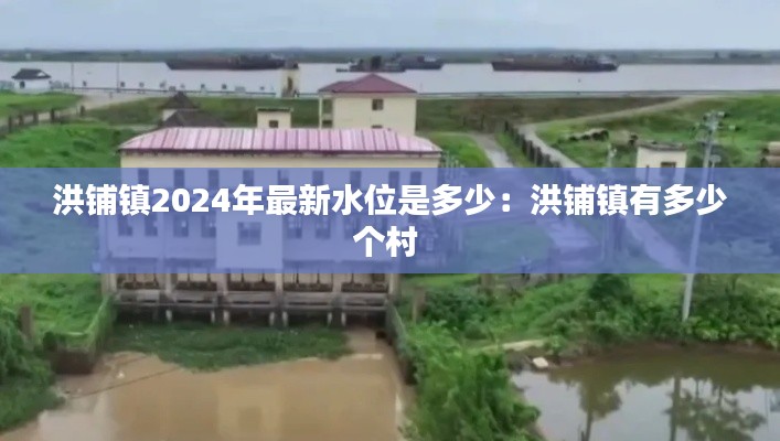洪铺镇2024年最新水位是多少：洪铺镇有多少个村 