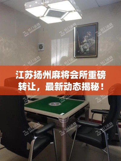 江苏扬州麻将会所重磅转让，最新动态揭秘！