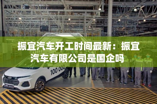 振宜汽车开工时间最新：振宜汽车有限公司是国企吗 