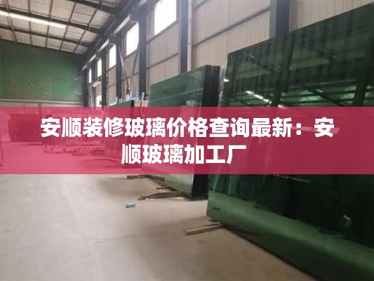 安顺装修玻璃价格查询最新：安顺玻璃加工厂 