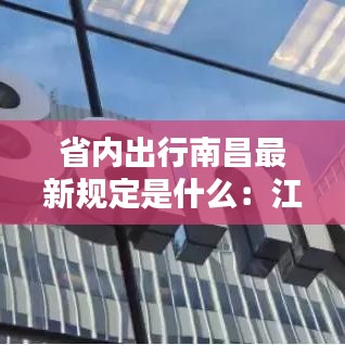 省内出行南昌最新规定是什么：江西南昌出行政策 