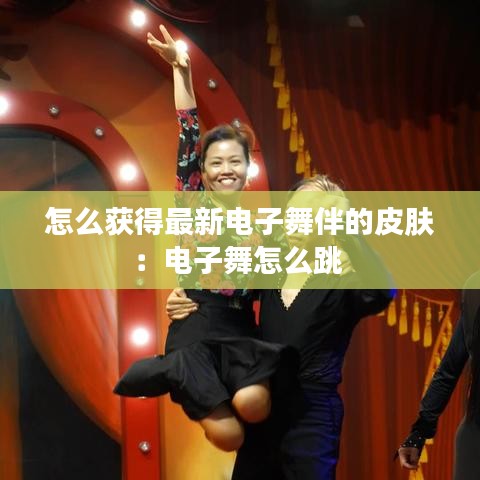 怎么获得最新电子舞伴的皮肤：电子舞怎么跳 