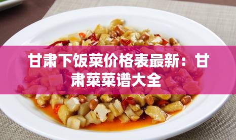 甘肃下饭菜价格表最新：甘肃菜菜谱大全 