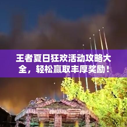 王者夏日狂欢活动攻略大全，轻松赢取丰厚奖励！