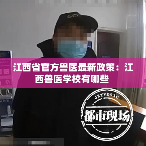 江西省官方兽医最新政策：江西兽医学校有哪些 