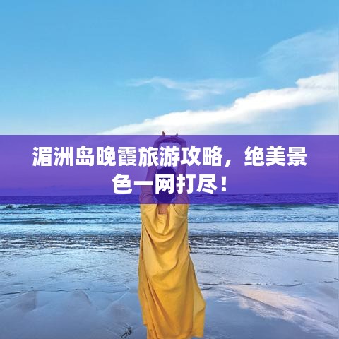 湄洲岛晚霞旅游攻略，绝美景色一网打尽！