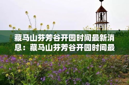 藏马山芬芳谷开园时间最新消息：藏马山芬芳谷开园时间最新消息查询 