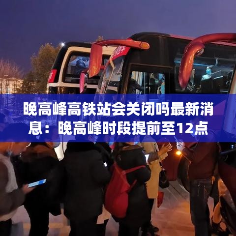 晚高峰高铁站会关闭吗最新消息：晚高峰时段提前至12点什么意思 