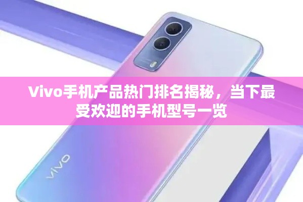 Vivo手机产品热门排名揭秘，当下最受欢迎的手机型号一览