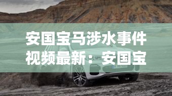 安国宝马涉水事件视频最新：安国宝马涉水事件视频最新进展 