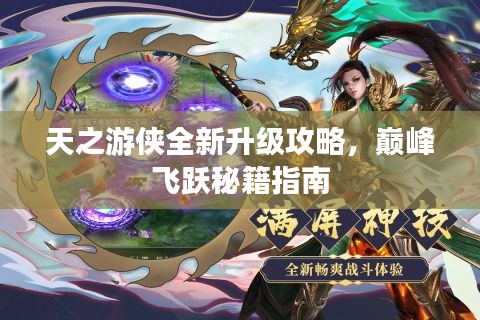 天之游侠全新升级攻略，巅峰飞跃秘籍指南