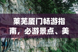 莱芜厦门畅游指南，必游景点、美食、住宿一网打尽！