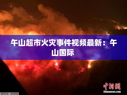 午山超市火灾事件视频最新：午山国际 